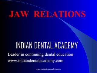 JAW RELATIONS
INDIAN DENTAL ACADEMY
Leader in continuing dental education
www.indiandentalacademy.com
www.indiandentalacademy.com

 