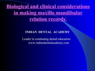 Biological and clinical considerations
in making maxillo mandibular
relation records:
INDIAN DENTAL ACADEMY
Leader in continuing dental education
www.indiandentalacademy.com
 