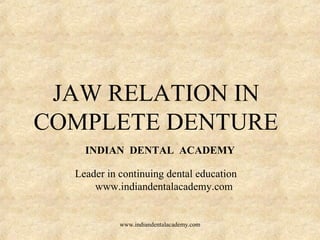 JAW RELATION IN
COMPLETE DENTURE
INDIAN DENTAL ACADEMY
Leader in continuing dental education
www.indiandentalacademy.com
www.indiandentalacademy.com
 