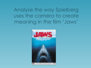 Analyse the way Spielberg
uses the camera to create
meaning in the film ‘Jaws’

 