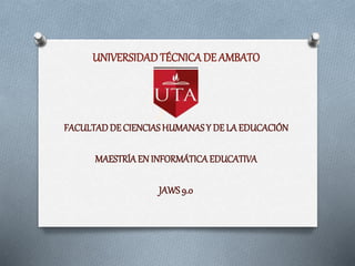 UNIVERSIDADTÉCNICADE AMBATO
FACULTADDE CIENCIASHUMANASY DE LA EDUCACIÓN
MAESTRÍAEN INFORMÁTICAEDUCATIVA
JAWS9.0
 