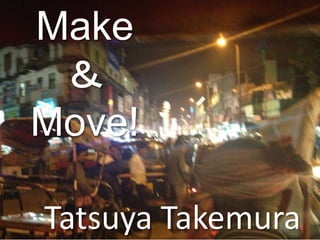 Make
＆
Move!
Tatsuya Takemura
 