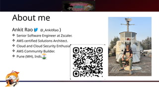 About me
Ankit Rao ( @_AnkitRao )
 Senior Software Engineer at Zscaler.
 AWS certified Solutions Architect.
 Cloud and Cloud Security Enthusiast.
 AWS Community Builder.
 Pune (MH), India
 
