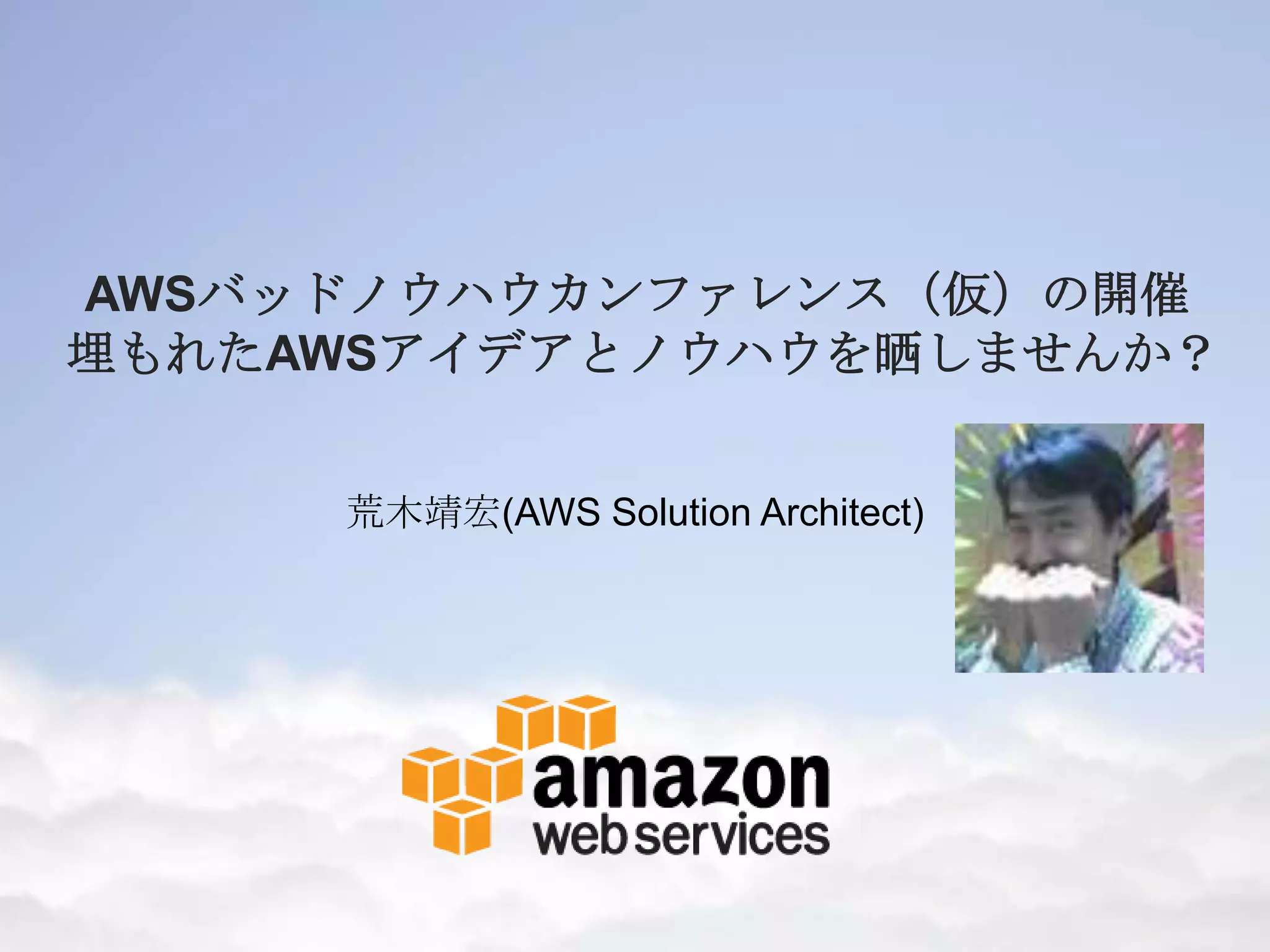 AWSバッドノウハウカンファレンス（仮）の開催
埋もれたAWSアイデアとノウハウを晒しませんか？
荒木靖宏(AWS Solution Architect)
 