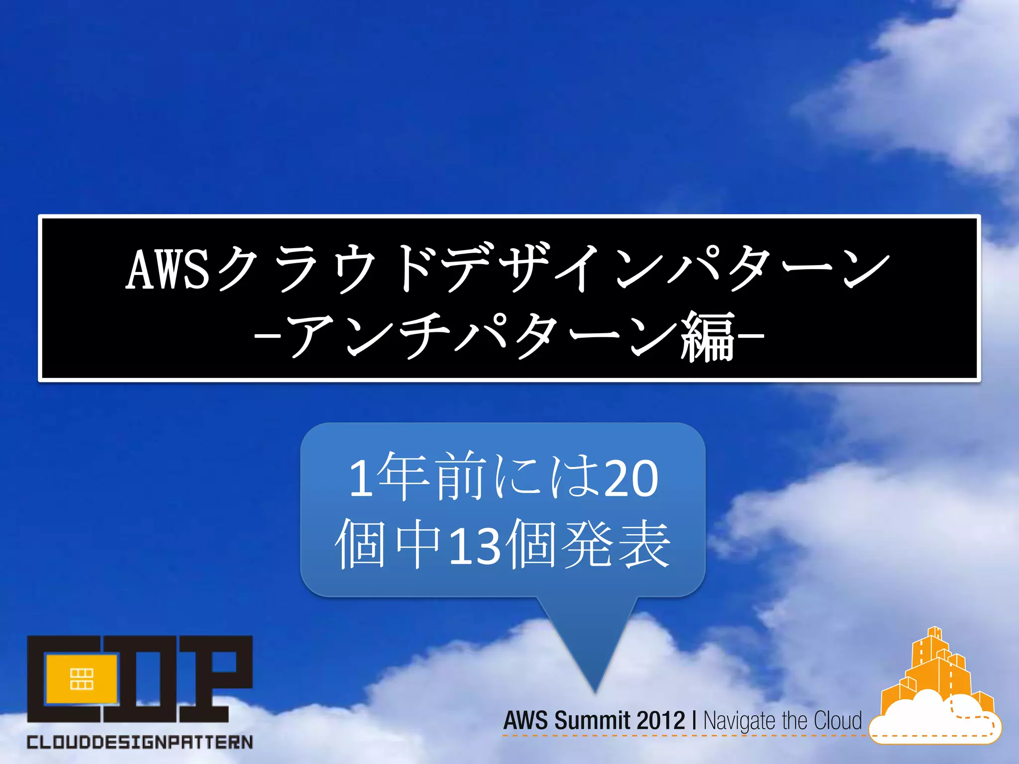 AWSクラウドデザインパターン
-アンチパターン編-
1年前には20
個中13個発表
 