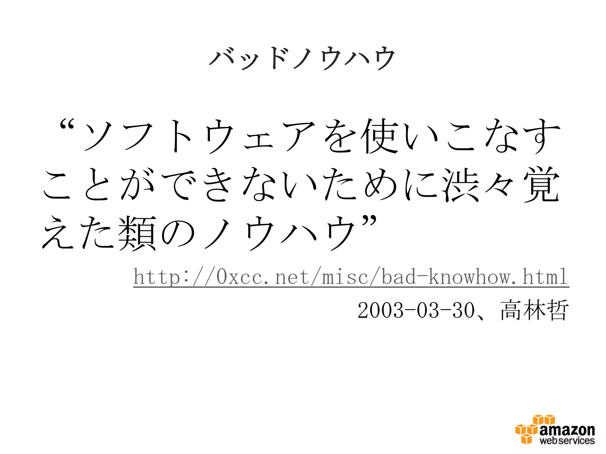 バッドノウハウ
“ソフトウェアを使いこなす
ことができないために渋々覚
えた類のノウハウ”
http://0xcc.net/misc/bad-knowhow.html
2003-03-30、高林哲
 