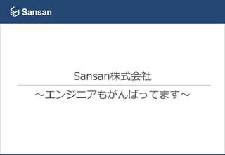 Sansan株式会社
〜エンジニアもがんばってます〜
 