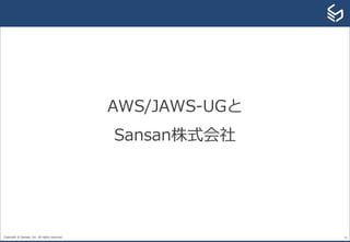 Copyright © Sansan, Inc. All rights reserved. 15
AWS/JAWS-UGと
Sansan株式会社
 