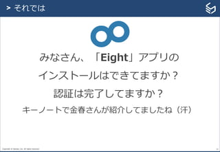 Copyright © Sansan, Inc. All rights reserved. 24
> それでは
みなさん、「Eight」アプリの
インストールはできてますか？
認証は完了してますか？
キーノートで金春さんが紹介してましたね（汗）
 