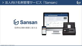 Copyright © Sansan, Inc. All rights reserved. 4
名刺を企業の資産に変える
> 法⼈向け名刺管理サービス「Sansan」
 