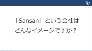 Copyright © Sansan, Inc. All rights reserved. 6
「Sansan」という会社は
どんなイメージですか？
 