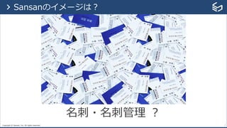 Copyright © Sansan, Inc. All rights reserved. 7
名刺・名刺管理 ？
> Sansanのイメージは？
 