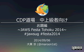 CDP ϼ 
} 
~JAWS Festa Tohoku 2014~ 
#jawsug #festa2014 
2014/09/06 
?  (@maroon1st) 
 