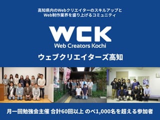 高知県内のWebクリエイターのスキルアップと
Web制作業界を盛り上げるコミュニティ
ウェブクリエイターズ高知
月一回勉強会主催 合計60回以上 のべ1,000名を超える参加者
 