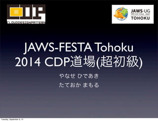 JAWS-FESTA Tohoku 
2014 CDP道場(超初級) 
やなせ ひであき 
たておか まもる 
Tuesday, September 9, 14 
 
