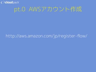 pt.0 AWSアカウント作成 
http://aws.amazon.com/jp/register-flow/ 
 