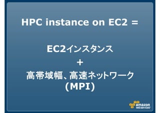 HPC instance on EC2 =
EC2インスタンスインスタンスインスタンスインスタンス
+
高帯域幅、高速ネットワーク高帯域幅、高速ネットワーク高帯域幅、高速ネットワーク高帯域幅、高速ネットワーク
(MPI)
 