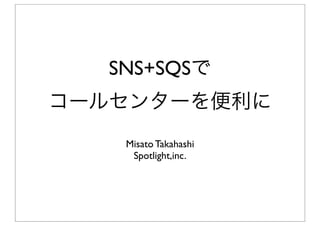 SNS+SQSで
コールセンターを便利に
   Misato Takahashi
    Spotlight,inc.
 