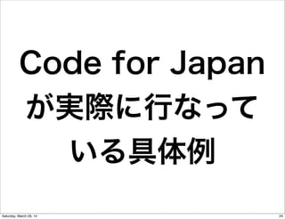 Code for Japan
が実際に行なって
いる具体例
24Saturday, March 29, 14
 