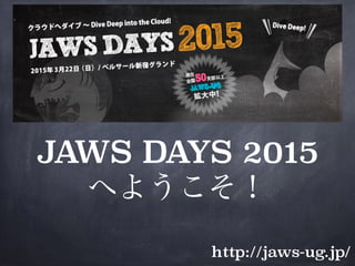 http://jaws-ug.jp/
JAWS DAYS 2015 
へようこそ！
 