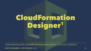 CloudFormation
Designer1
1
Amazon Web Services ブログ: 【AWS発表】AWS CloudFormation Designerと、より多くのサービスのサポート
2015/12/12 JAWS-UG福岡 ちょっと濃い目にAWSの話をしてみよう 15
 