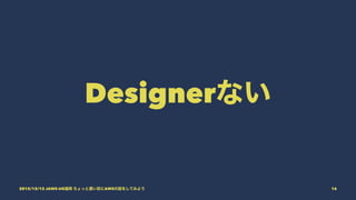 Designerない
2015/12/12 JAWS-UG福岡 ちょっと濃い目にAWSの話をしてみよう 16
 