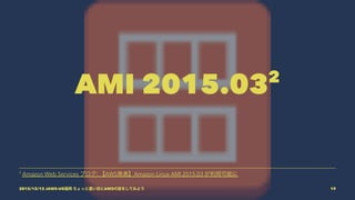 AMI 2015.032
2
Amazon Web Services ブログ: 【AWS発表】Amazon Linux AMI 2015.03 が利用可能に
2015/12/12 JAWS-UG福岡 ちょっと濃い目にAWSの話をしてみよう 19
 