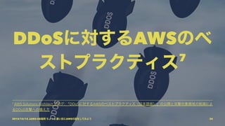 DDoSに対するAWSのベ
ストプラクティス7
7
AWS Solutions Architect ブログ: 「DDoSに対するAWSのベストプラクティス（日本語版）」の公開と攻撃対象領域の削減によ
るDDoS攻撃への備え方
2015/12/12 JAWS-UG福岡 ちょっと濃い目にAWSの話をしてみよう 34
 