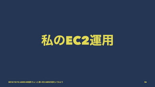 私のEC2運用
2015/12/12 JAWS-UG福岡 ちょっと濃い目にAWSの話をしてみよう 36
 