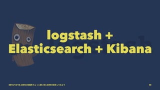 logstash +
Elasticsearch + Kibana
2015/12/12 JAWS-UG福岡 ちょっと濃い目にAWSの話をしてみよう 48
 