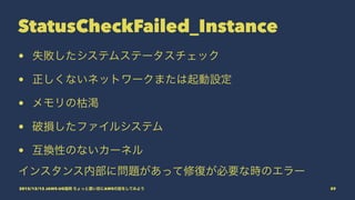 StatusCheckFailed_Instance
• 失敗したシステムステータスチェック
• 正しくないネットワークまたは起動設定
• メモリの枯渇
• 破損したファイルシステム
• 互換性のないカーネル
インスタンス内部に問題があって修復が必要な時のエラー
2015/12/12 JAWS-UG福岡 ちょっと濃い目にAWSの話をしてみよう 59
 