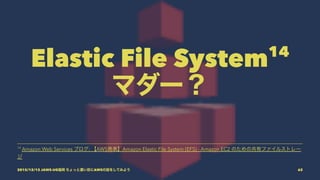 Elastic File System14
マダー？
14
Amazon Web Services ブログ: 【AWS発表】Amazon Elastic File System (EFS) - Amazon EC2 のための共有ファイルストレー
ジ
2015/12/12 JAWS-UG福岡 ちょっと濃い目にAWSの話をしてみよう 62
 
