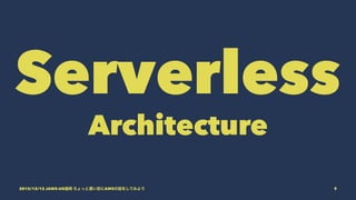 Serverless
Architecture
2015/12/12 JAWS-UG福岡 ちょっと濃い目にAWSの話をしてみよう 9
 