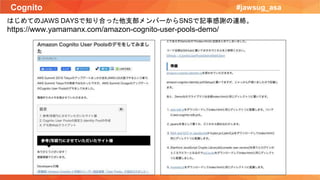 Cognito #jawsug_asa
はじめてのJAWS DAYSで知り合った他支部メンバーからSNSで記事感謝の連絡。
https://www.yamamanx.com/amazon-cognito-user-pools-demo/
 