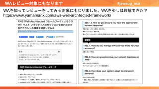 WAレビュー対象にもなります #jawsug_asa
WAを知ってレビューをしてみる対象にもなりました。WAを少しは理解できた？
https://www.yamamanx.com/aws-well-architected-framework/
 
