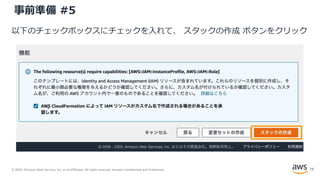 © 2020, Amazon Web Services, Inc. or its Affiliates. All rights reserved. Amazon Confidential and Trademark.
事前準備 #5
以下のチェックボックスにチェックを入れて、 スタックの作成 ボタンをクリック
13
 