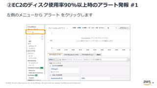 © 2020, Amazon Web Services, Inc. or its Affiliates. All rights reserved. Amazon Confidential and Trademark.
②EC2のディスク使用率90%以上時のアラート発報 #1
左側のメニューから アラート をクリックします
58
 