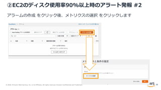 © 2020, Amazon Web Services, Inc. or its Affiliates. All rights reserved. Amazon Confidential and Trademark.
②EC2のディスク使用率90%以上時のアラート発報 #2
アラームの作成 をクリック後、メトリクスの選択 をクリックします
59
 