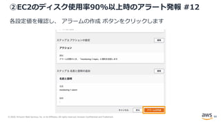 © 2020, Amazon Web Services, Inc. or its Affiliates. All rights reserved. Amazon Confidential and Trademark.
②EC2のディスク使用率90%以上時のアラート発報 #12
各設定値を確認し、 アラームの作成 ボタンをクリックします
69
 
