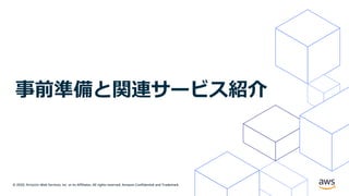 © 2020, Amazon Web Services, Inc. or its Affiliates. All rights reserved. Amazon Confidential and Trademark.
事前準備と関連サービス紹介
 
