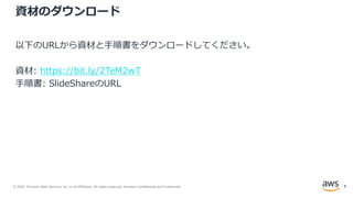 © 2020, Amazon Web Services, Inc. or its Affiliates. All rights reserved. Amazon Confidential and Trademark.
資材のダウンロード
以下のURLから資材と手順書をダウンロードしてください。
資材: https://bit.ly/2TeM2wT
手順書: SlideShareのURL
8
 