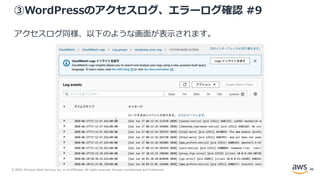 © 2020, Amazon Web Services, Inc. or its Affiliates. All rights reserved. Amazon Confidential and Trademark.
③WordPressのアクセスログ、エラーログ確認 #9
アクセスログ同様、以下のような画面が表示されます。
86
 