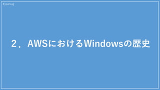 ２．AWSにおけるWindowsの歴史
#jawsug
 