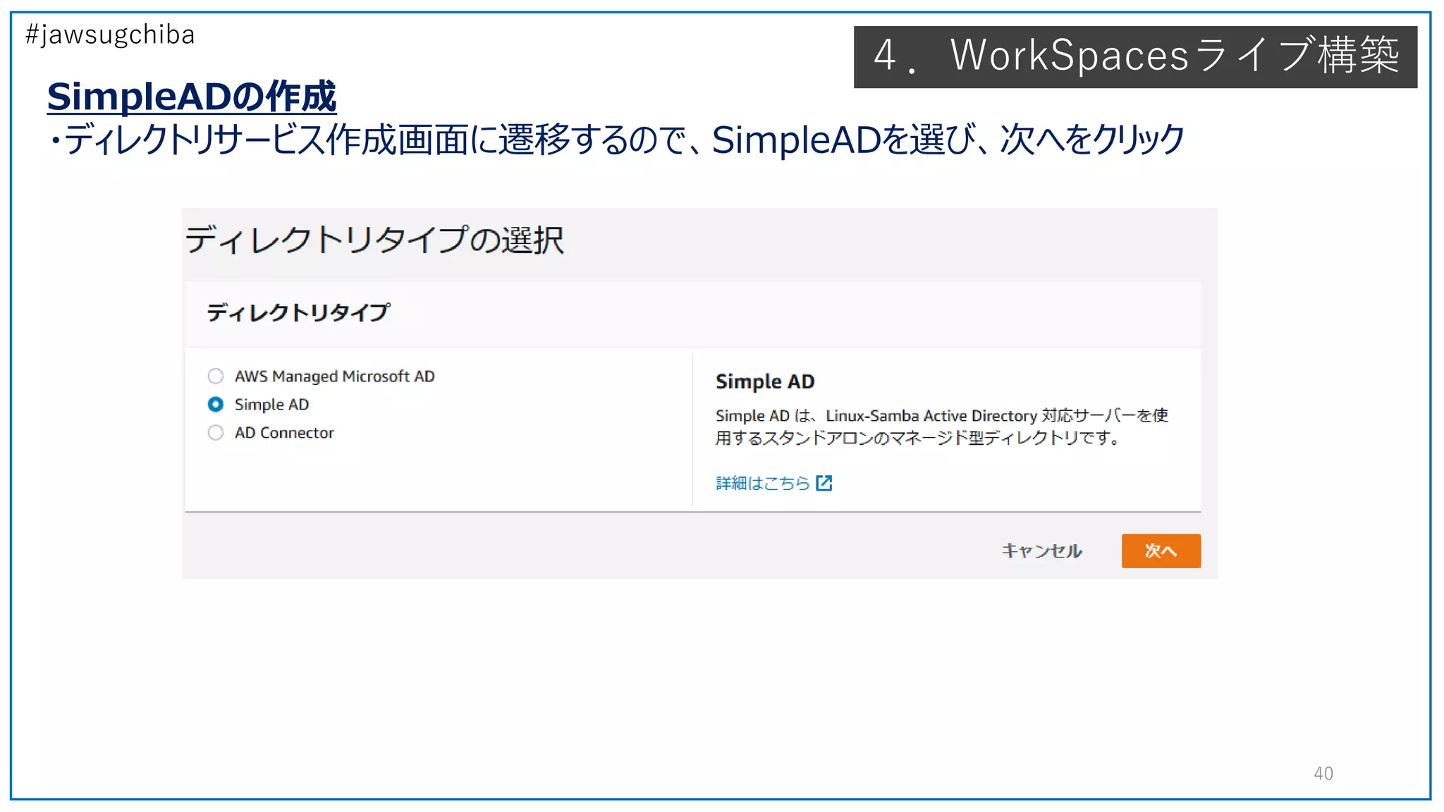 #jawsugchiba
４．WorkSpacesライブ構築
SimpleADの作成
・ディレクトリサービス作成画面に遷移するので、SimpleADを選び、次へをクリック
40
 