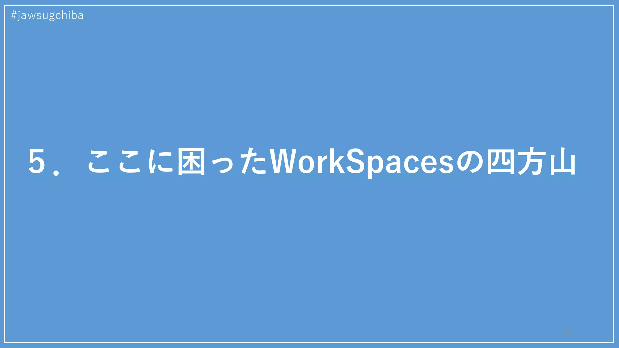 #jawsugchiba
45
５．ここに困ったWorkSpacesの四方山
 