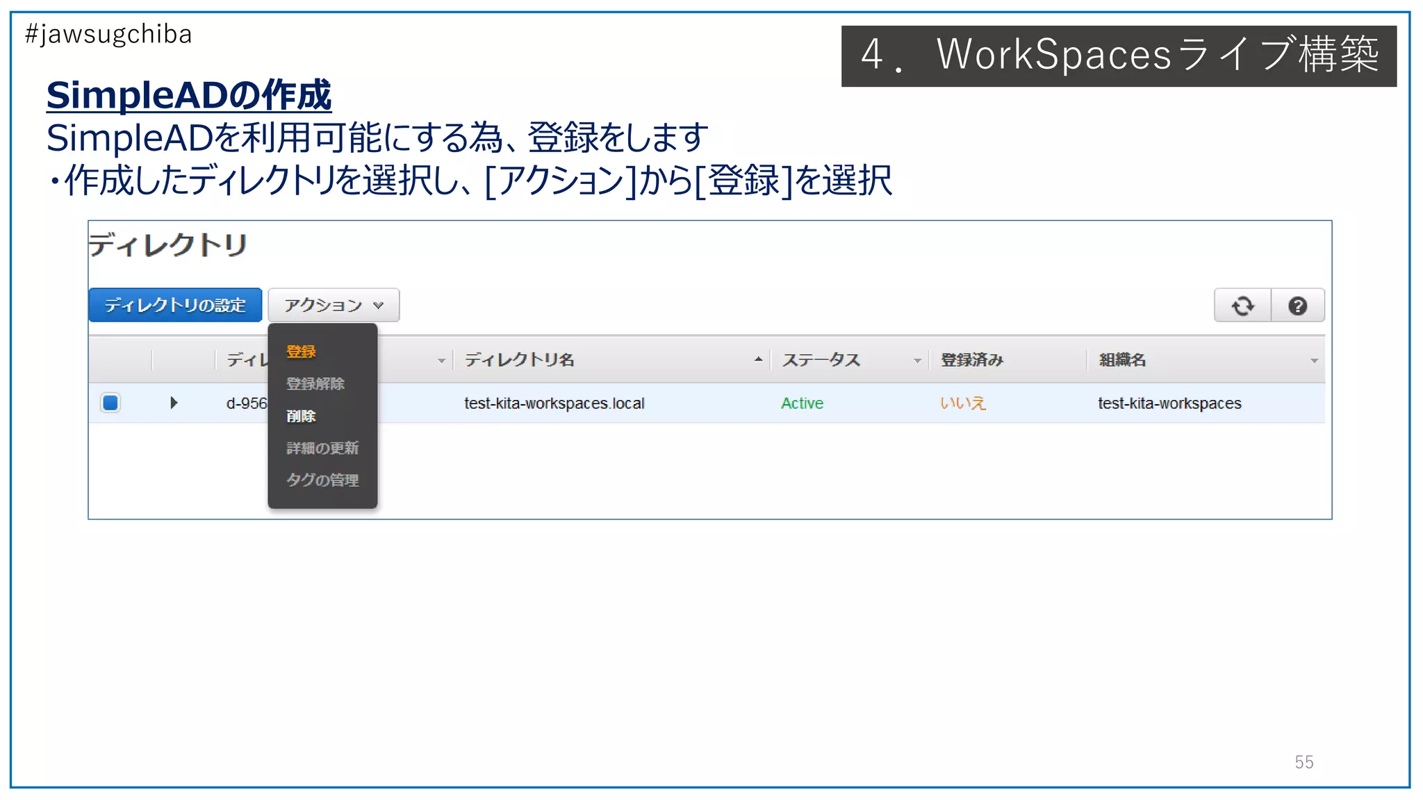 #jawsugchiba
４．WorkSpacesライブ構築
SimpleADの作成
SimpleADを利用可能にする為、登録をします
・作成したディレクトリを選択し、[アクション]から[登録]を選択
55
 