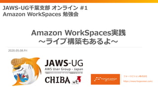 Amazon WorkSpaces実践
〜ライブ構築もあるよ〜
フォージビジョン株式会社
https://www.forgevision.com/
JAWS-UG千葉支部 オンライン #1
Amazon WorkSpaces 勉強会
2020.05.08.Fri
 
