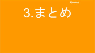 #jawsug
#jawsug
3.まとめ
 