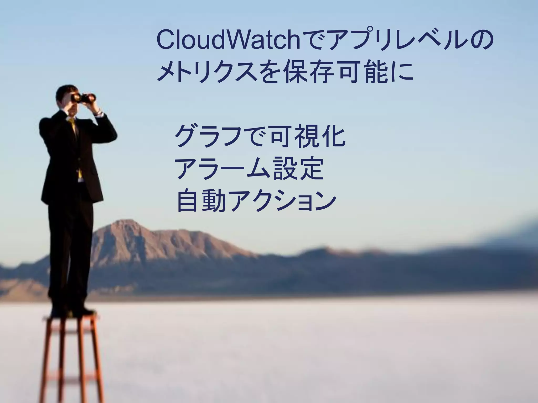 CloudWatchでアプリレベルの
メトリクスを保存可能に

グラフで可視化
アラーム設定
自動アクション
 