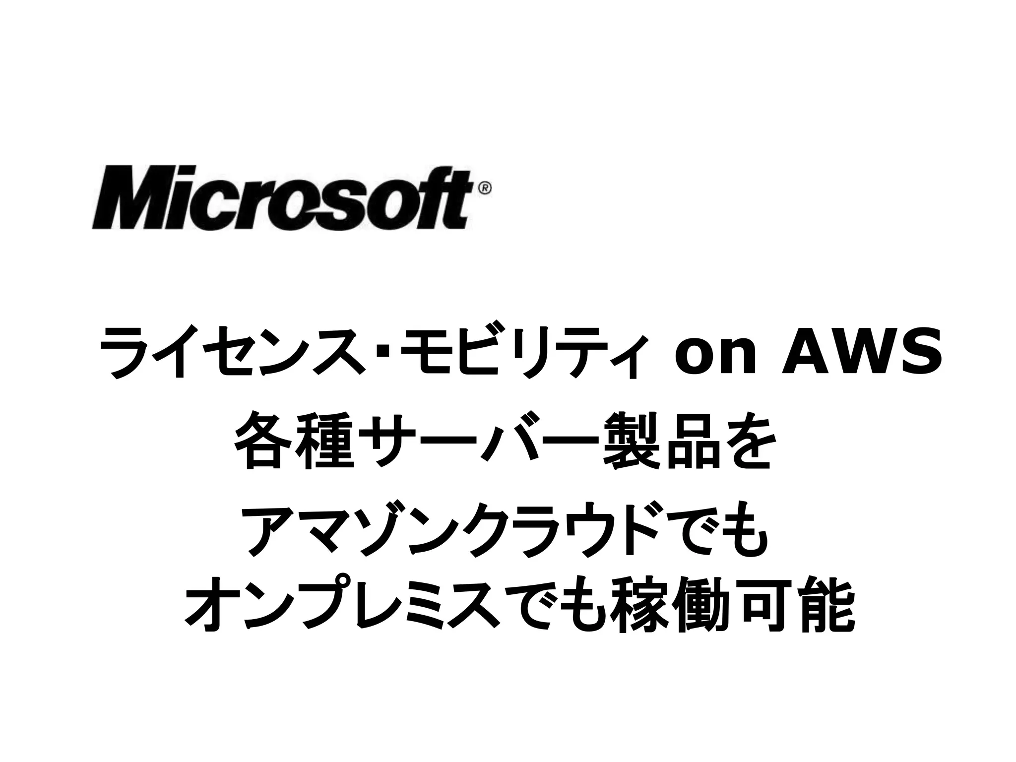 ライセンス・モビリティ on AWS
   各種サーバー製品を
   アマゾンクラウドでも
  オンプレミスでも稼働可能
 